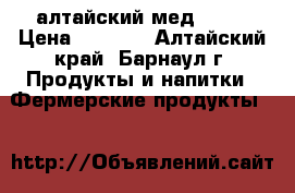 алтайский мед 2016 › Цена ­ 1 200 - Алтайский край, Барнаул г. Продукты и напитки » Фермерские продукты   